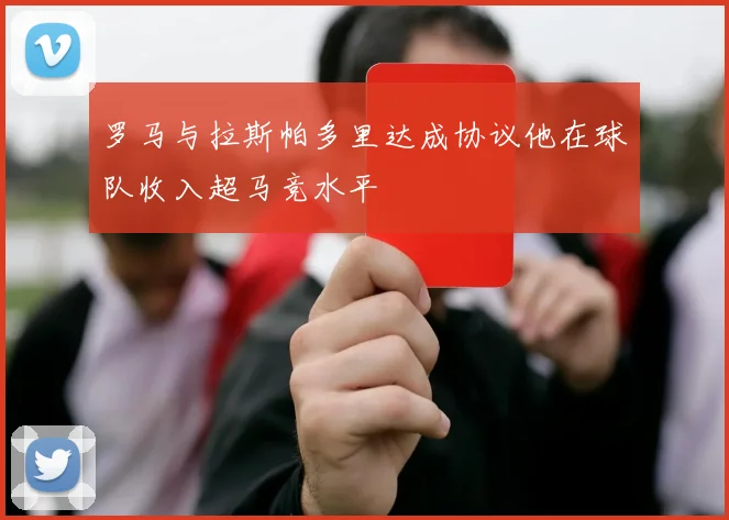 罗马与拉斯帕多里达成协议他在球队收入超马竞水平