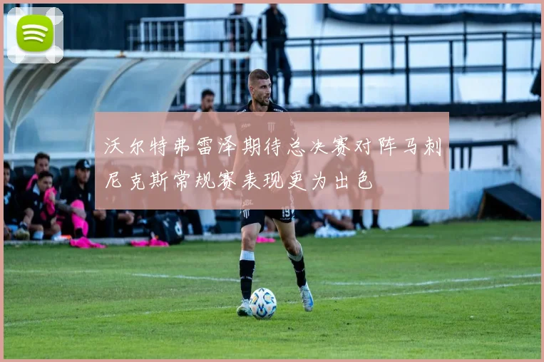 沃尔特弗雷泽期待总决赛对阵马刺尼克斯常规赛表现更为出色
