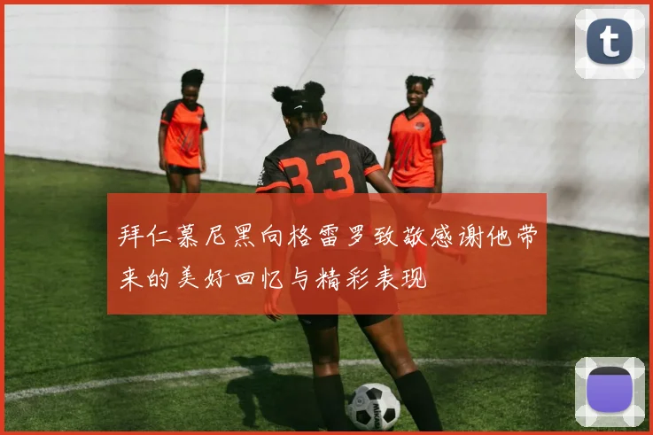 拜仁慕尼黑向格雷罗致敬感谢他带来的美好回忆与精彩表现