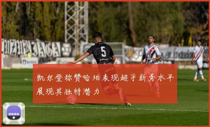 凯尔登称赞哈珀表现超乎新秀水平展现其独特潜力