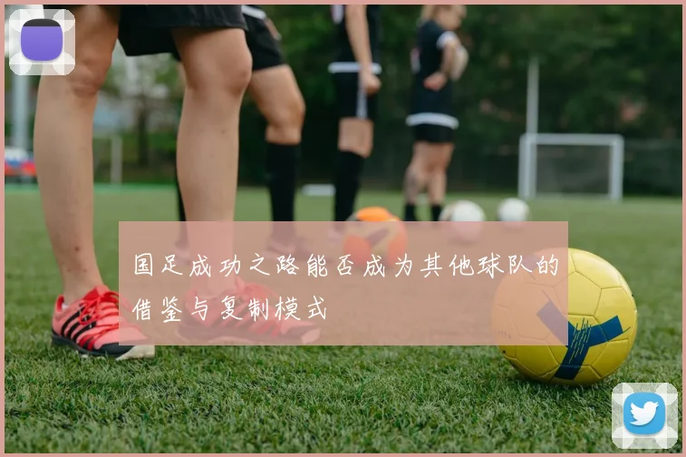 国足成功之路能否成为其他球队的借鉴与复制模式