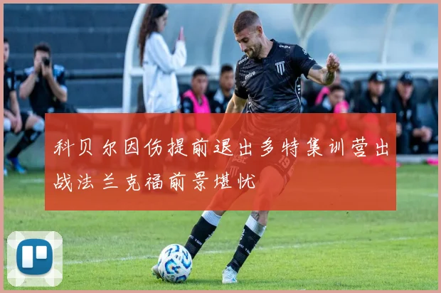 科贝尔因伤提前退出多特集训营出战法兰克福前景堪忧