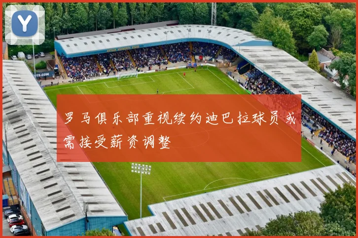 罗马俱乐部重视续约迪巴拉球员或需接受薪资调整